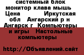 системный блок монитор клава мышь › Цена ­ 1 000 - Иркутская обл., Ангарский р-н, Ангарск г. Компьютеры и игры » Настольные компьютеры   